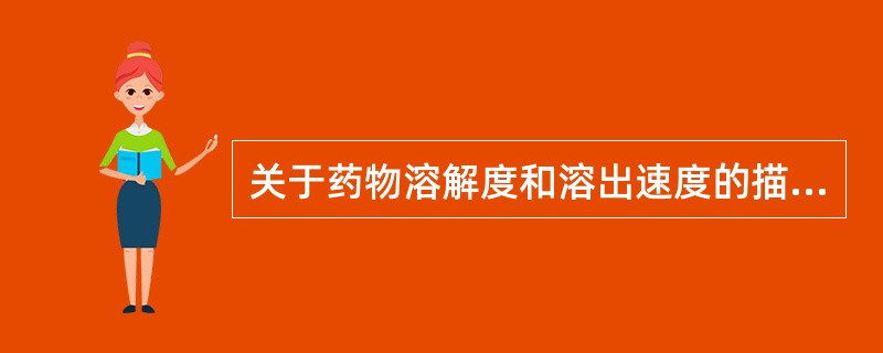 关于药物溶解度和溶出速度的描述正确的是A、药物无定形粉末的溶解度和溶解速度较结晶