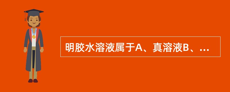 明胶水溶液属于A、真溶液B、高分子溶液C、溶胶D、乳状液E、混悬液