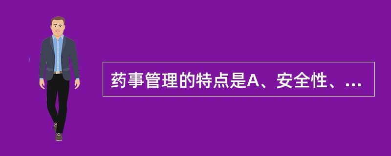 药事管理的特点是A、安全性、有效性、适当性B、专业性、政策性、实践性C、时效性、