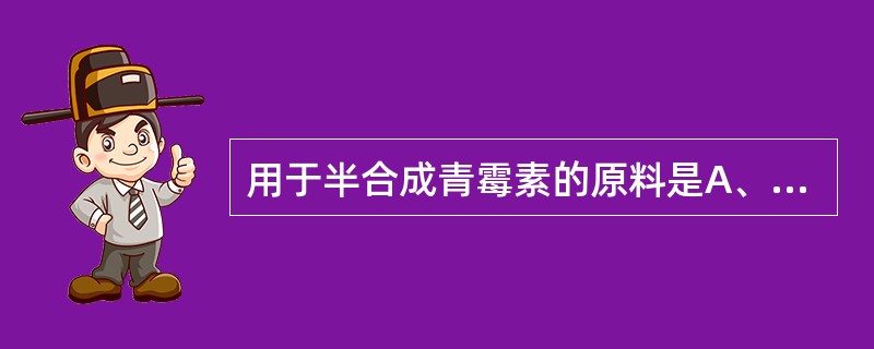 用于半合成青霉素的原料是A、6£­APAB、7£­ACAC、青霉烷酸D、青霉素E