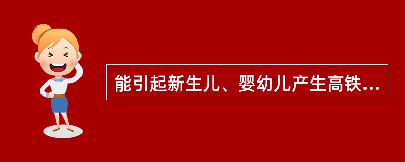 能引起新生儿、婴幼儿产生高铁血红蛋白血症的药物为A、青霉素B、氯霉素C、红霉素D