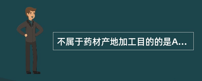 不属于药材产地加工目的的是A、利于药材商品规格标准化B、利于运输C、便于保存药材