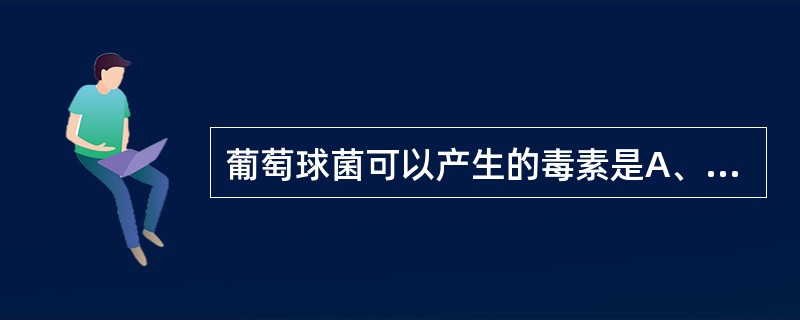 葡萄球菌可以产生的毒素是A、θ毒素B、杀白细胞素C、紫癜形成因子D、致死因子E、