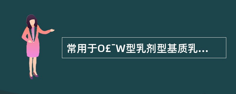 常用于O£¯W型乳剂型基质乳化剂A、硬脂酸三乙醇胺B、羊毛脂C、硬脂酸钙D、司盘