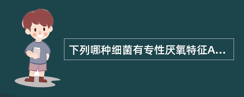 下列哪种细菌有专性厌氧特征A、霍乱弧菌B、淋病奈瑟菌C、破伤风杆菌D、炭疽芽孢杆