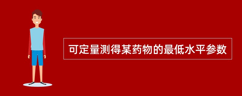 可定量测得某药物的最低水平参数