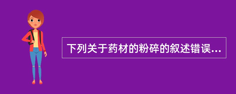 下列关于药材的粉碎的叙述错误的是A、非极性的晶型物质粉碎时通常可加入少量液体B、