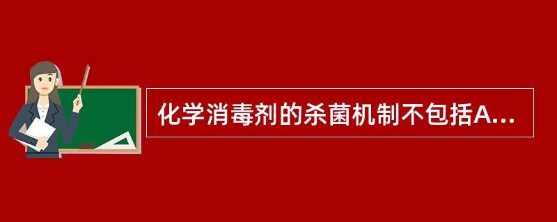 化学消毒剂的杀菌机制不包括A、促进菌体蛋白质变性B、干扰细菌酶系统和代谢C、破坏