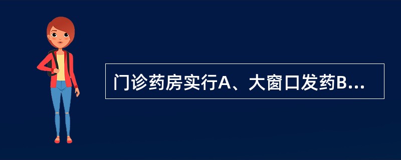 门诊药房实行A、大窗口发药B、柜台式发药C、大窗口或柜台式发药D、单剂量配发药品