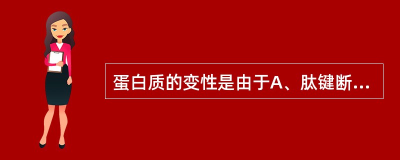 蛋白质的变性是由于A、肽键断裂,一级结构遭到破坏B、次级键断裂,天然构象破坏C、