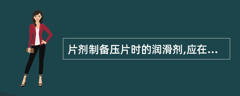 片剂制备压片时的润滑剂,应在什么过程加入A、制粒时B、药物粉碎时C、混入黏合剂或