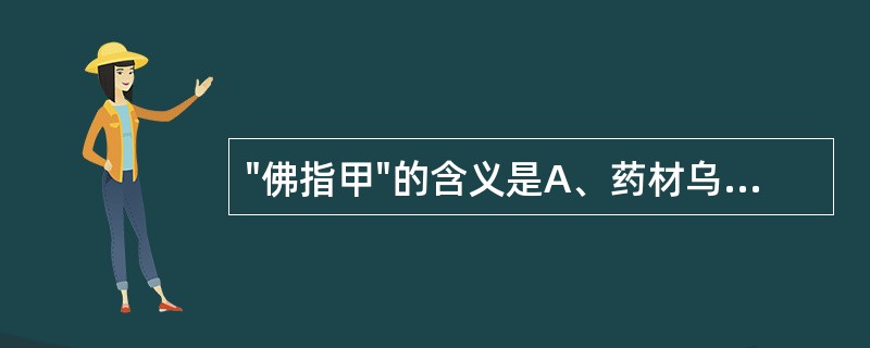 "佛指甲"的含义是A、药材乌梢蛇尾部末端呈细长三角形B、药材蕲蛇尾部末端呈细长三