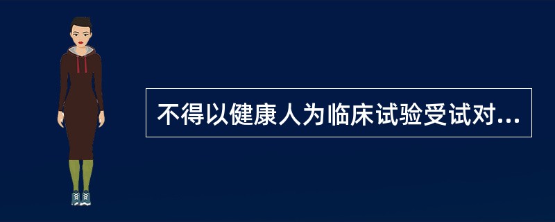 不得以健康人为临床试验受试对象的药品为A、精神药品B、生物制品C、麻醉药品D、生