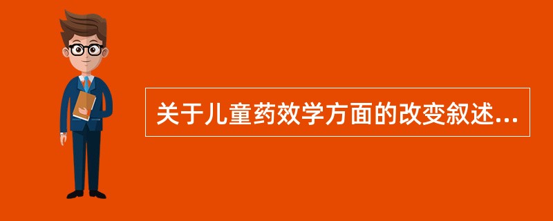 关于儿童药效学方面的改变叙述正确的是A、小儿肠管道相对较长,消化道面积相对较大,