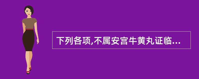 下列各项,不属安宫牛黄丸证临床表现的是A、神昏谵语B、高热烦躁C、大汗淋漓D、舌