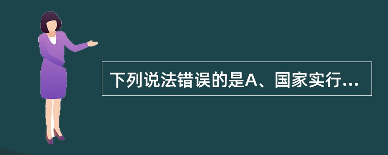 下列说法错误的是A、国家实行药品不良反应报告制度B、药品生产企业、药品经营企业、