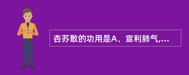 杏苏散的功用是A、宣利肺气,疏风止咳B、宣肺解表,祛痰止咳C、发散风寒,降气化痰