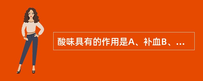 酸味具有的作用是A、补血B、和中C、生津D、缓急E、清热