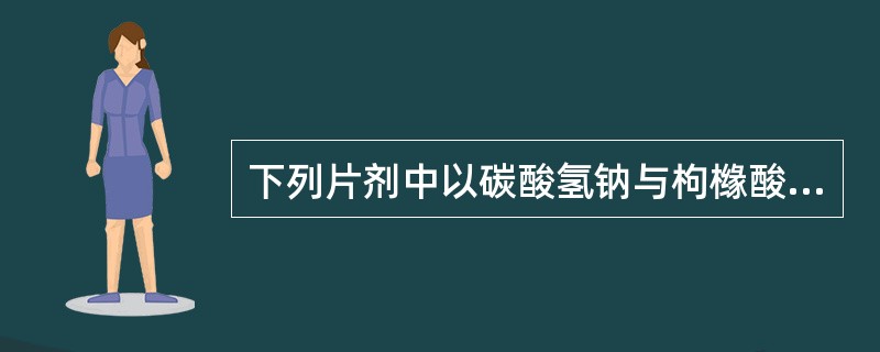 下列片剂中以碳酸氢钠与枸橼酸为崩解剂的是A、分散片B、泡腾片C、缓释片D、颊额片