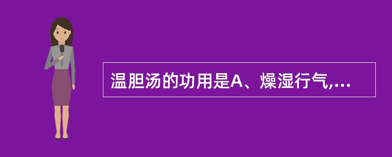 温胆汤的功用是A、燥湿行气,软坚化痰B、燥湿化痰,理气和中C、理气化痰,清胆和胃