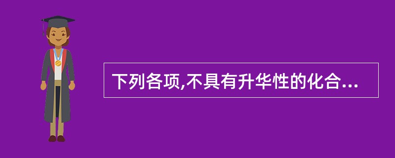 下列各项,不具有升华性的化合物是A、大黄酚B、大黄素C、大黄酸D、茜草素E、番泻