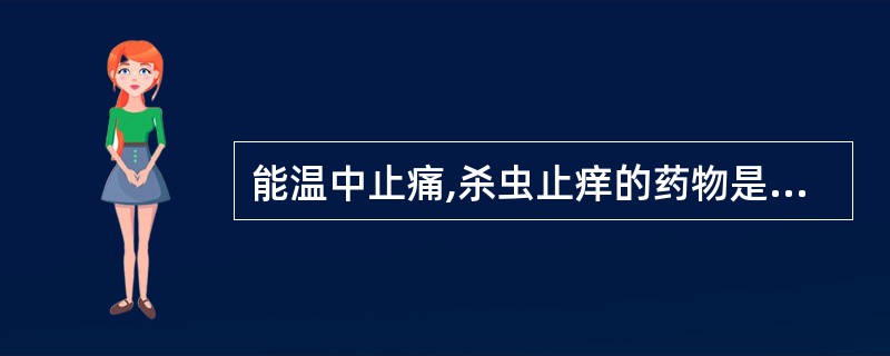 能温中止痛,杀虫止痒的药物是A、小茴香B、花椒C、干姜D、吴茱萸E、沉香