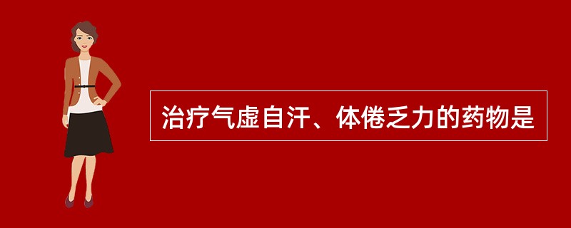 治疗气虚自汗、体倦乏力的药物是