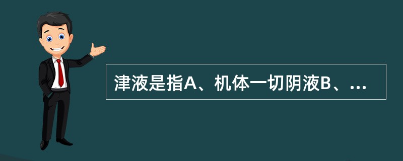 津液是指A、机体一切阴液B、机体正常水液C、痰涎D、水湿E、血液