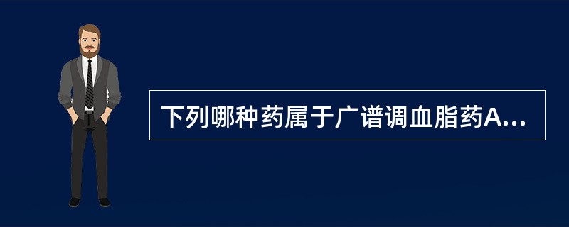 下列哪种药属于广谱调血脂药A、烟酸B、普伐他汀C、考来烯胺D、血脂康E、非诺贝特