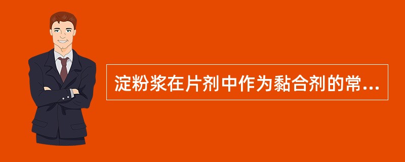 淀粉浆在片剂中作为黏合剂的常用浓度为A、5%B、7%C、8%D、10%E、15%