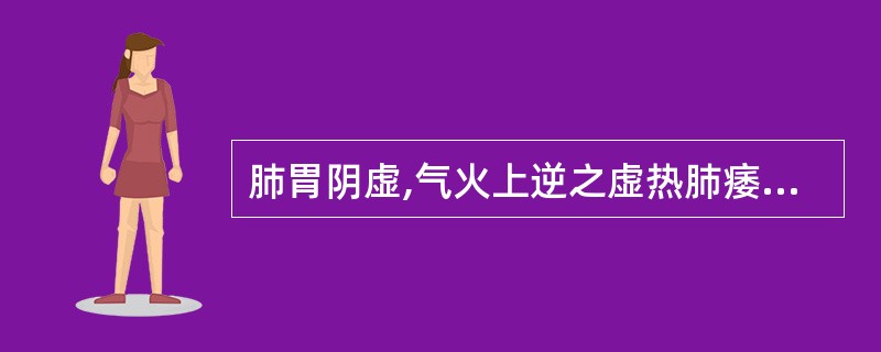 肺胃阴虚,气火上逆之虚热肺痿宜选的方剂是A、养阴清肺汤B、咳血方C、清燥救肺汤D