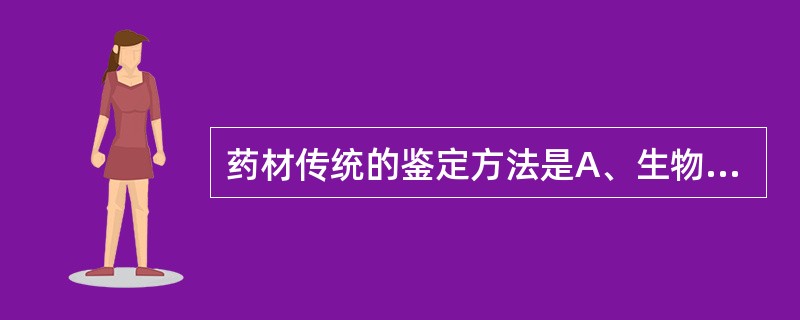 药材传统的鉴定方法是A、生物鉴定B、性状鉴定C、理化鉴定D、显微鉴定E、基原鉴定