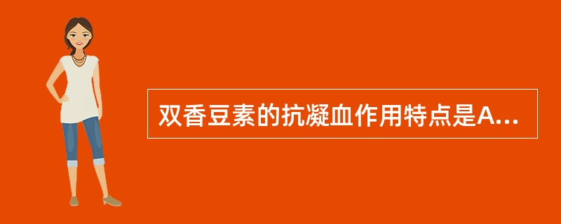 双香豆素的抗凝血作用特点是A、仅在体内有效B、仅在体外有效C、在体内、体外均有抗