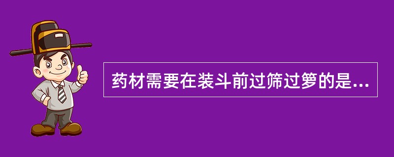 药材需要在装斗前过筛过箩的是A、细粉B、全草类或种子类饮片C、细小种子类饮片D、