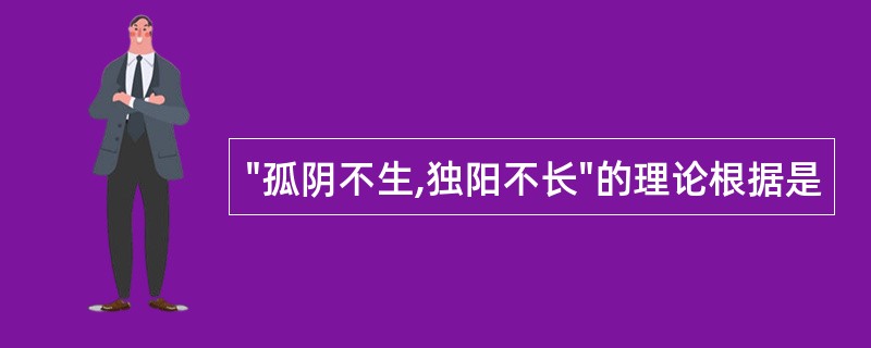 "孤阴不生,独阳不长"的理论根据是