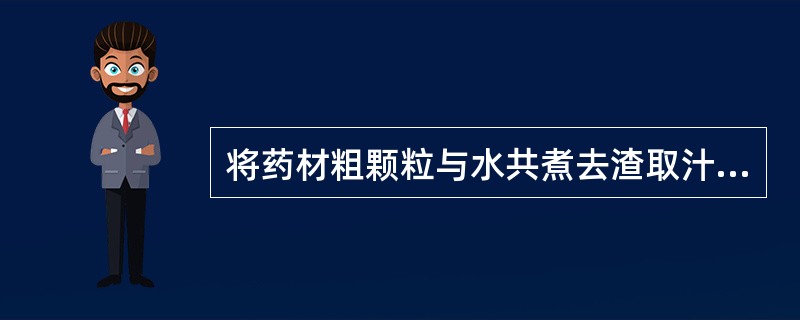 将药材粗颗粒与水共煮去渣取汁而制成的液体药剂是指