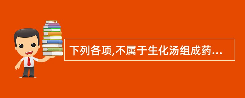 下列各项,不属于生化汤组成药物的是A、全当归B、炙甘草C、川芎D、生姜E、桃仁