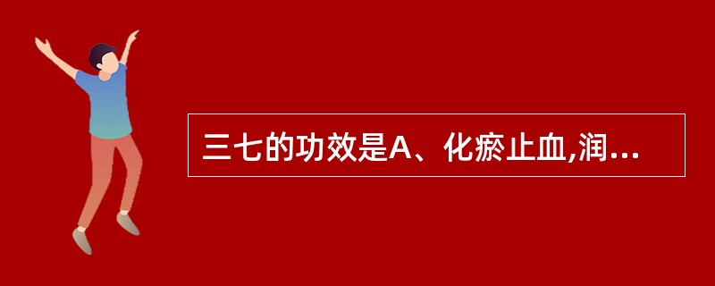 三七的功效是A、化瘀止血,润肠通便B、化瘀止血,通经止痛C、化瘀止血,活血定痛D