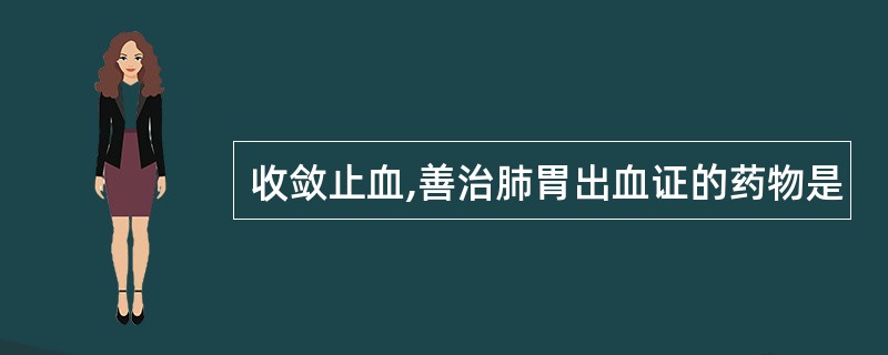 收敛止血,善治肺胃出血证的药物是