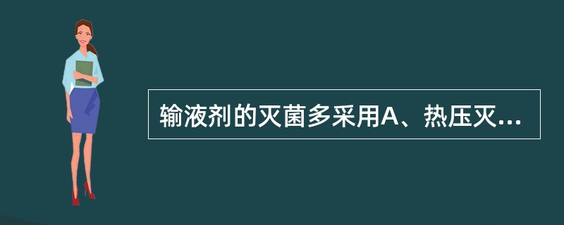输液剂的灭菌多采用A、热压灭菌B、紫外线灭菌C、干热灭菌D、微波灭菌E、煮沸灭菌