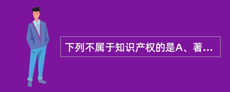 下列不属于知识产权的是A、著作权B、专利权C、商标权D、发明权E、民事权利 -