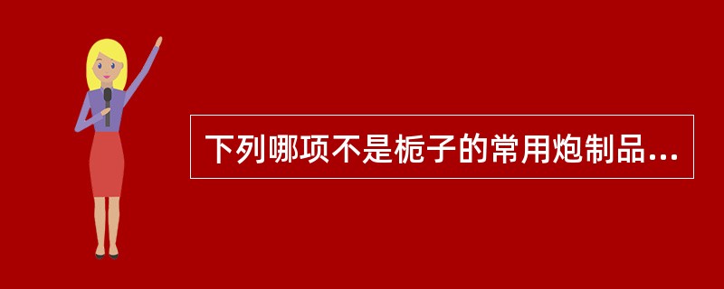 下列哪项不是栀子的常用炮制品A、生栀子B、炒栀子C、焦栀子D、栀子炭E、麸炒栀子