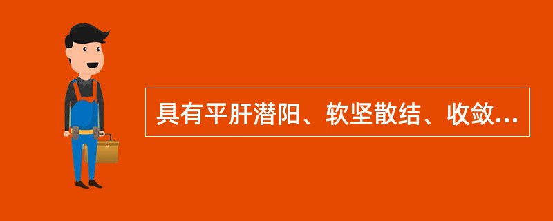 具有平肝潜阳、软坚散结、收敛固涩功效的药物是