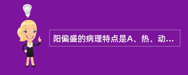 阳偏盛的病理特点是A、热、动、躁B、寒、静、湿C、温煦、兴奋功能减退D、宁静、滋