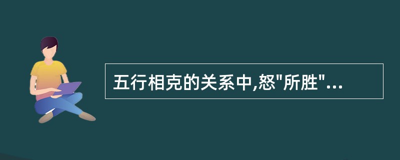 五行相克的关系中,怒"所胜"的情志是A、喜B、思C、悲D、恐E、惊