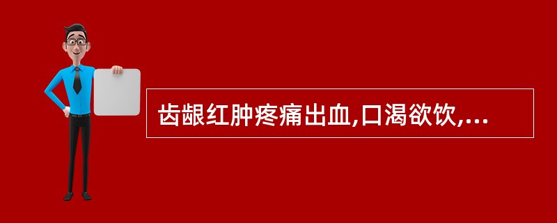 齿龈红肿疼痛出血,口渴欲饮,舌红脉数,可辨证为