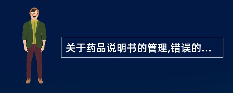 关于药品说明书的管理,错误的是A、药品说明书应当包含药品安全性、有效性的重要科学