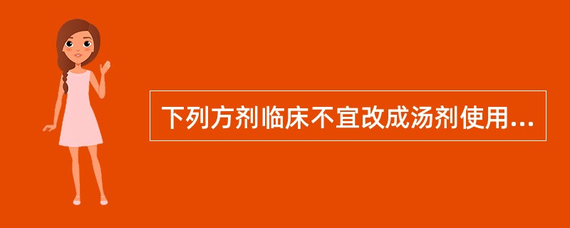 下列方剂临床不宜改成汤剂使用的是A、朱砂安神丸B、六味地黄丸C、生脉散D、银翘散