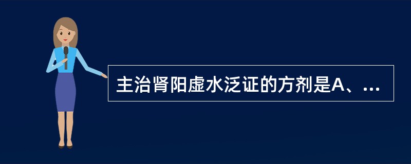 主治肾阳虚水泛证的方剂是A、理中丸B、实脾散C、肾气丸D、真武汤E、肾着汤 -