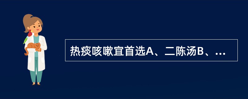 热痰咳嗽宜首选A、二陈汤B、清气化痰丸C、平胃散D、小陷胸汤E、止嗽散